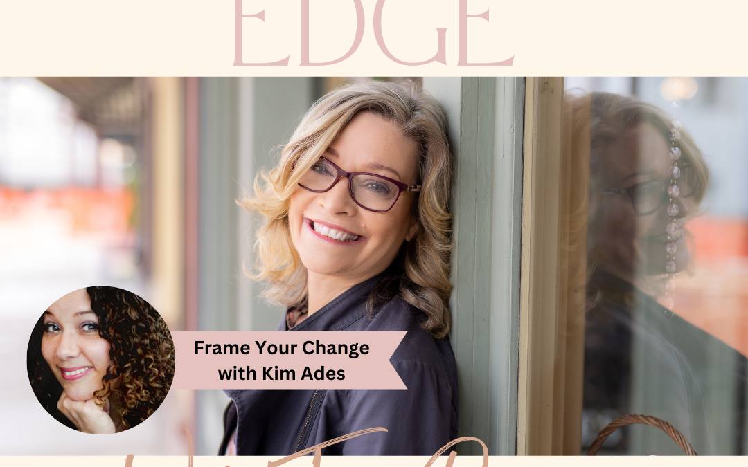 Ep 131: Frame Your Change with Kim Ades