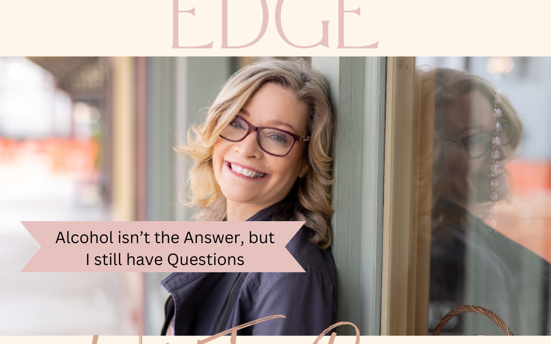 Alcohol Isn’t the Answer…But I Still Have Questions